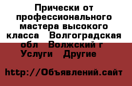 Прически от профессионального мастера высокого класса - Волгоградская обл., Волжский г. Услуги » Другие   